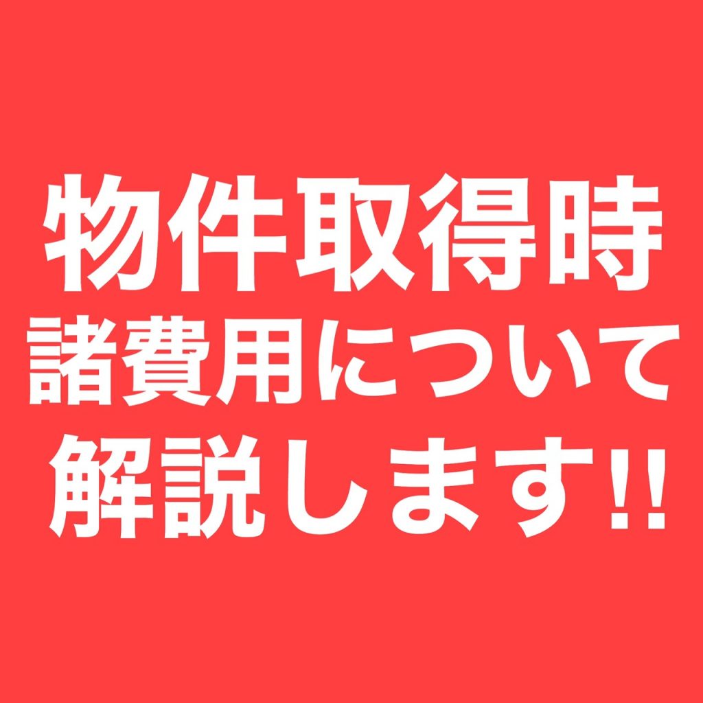 物件取得時の諸費用について解説します。